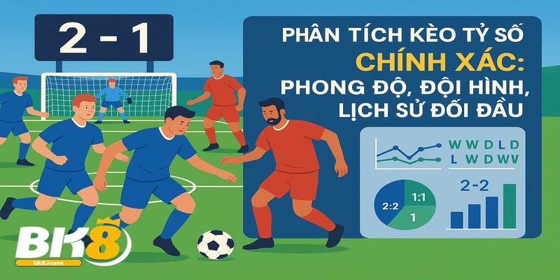 Phân tích chi tiết kèo tỷ số chính xác với dữ liệu phong độ và lịch sử đối đầu.
